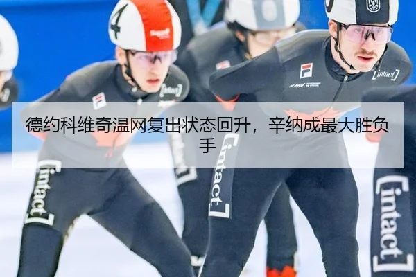 德约科维奇温网复出状态回升，辛纳成最大胜负手