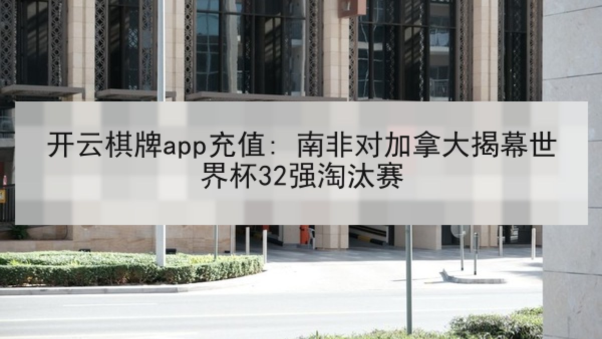 开云棋牌app充值: 南非对加拿大揭幕世界杯32强淘汰赛